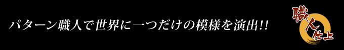 パターン職人で世界に一つだけの模様を演出！！